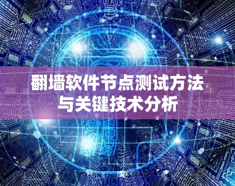 翻墙软件节点测试方法与关键技术分析 翻墙软件节点测试方法与关键技术分析
