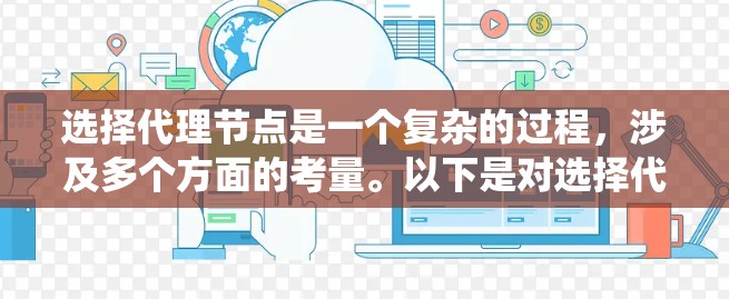 选择代理节点是一个复杂的过程，涉及多个方面的考量。以下是对选择代理节点的系统化总结和建议