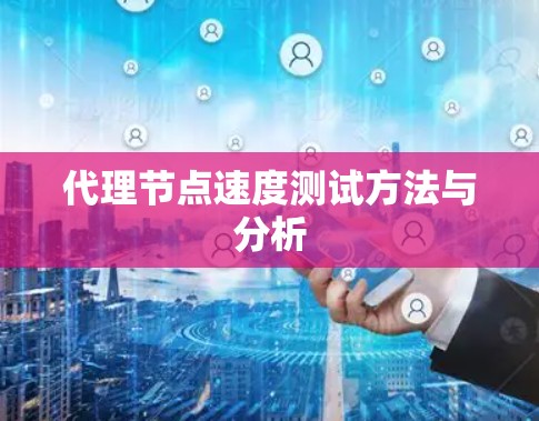 代理节点速度测试方法与分析 代理节点速度测试方法与分析