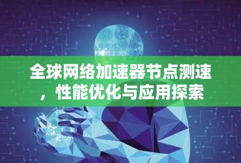 全球网络加速器节点测速，性能优化与应用探索