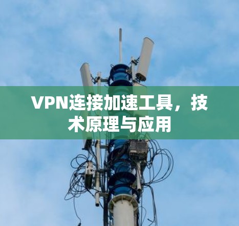 VPN连接加速工具,技术原理与应用 VPN连接加速工具,技术原理与应用