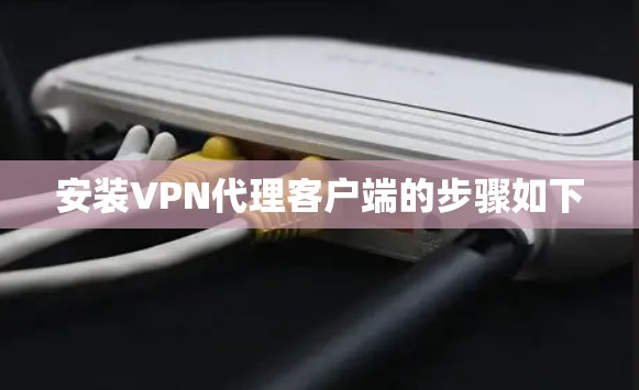 安装VPN代理客户端的步骤如下 安装VPN代理客户端的步骤如下