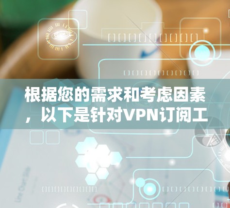 根据您的需求和考虑因素，以下是针对VPN订阅工具的整理和建议