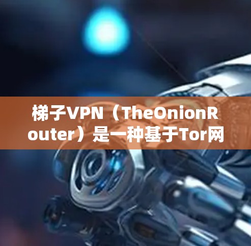 梯子VPN(TheOnionRouter)是一种基于Tor网络的匿名网络工具,主要用于保护用户隐私和访问受限内容。以下是对梯子VPN的详细介绍 梯子VPN(TheOnionRouter)是一种基于Tor网络的匿名网络工具,主要用于保护用户隐私和访问受限内容。以下是对梯子VPN的详细介绍