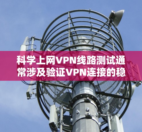 科学上网VPN线路测试通常涉及验证VPN连接的稳定性、速度、安全性以及整体性能。以下是一些常用的方法和工具，帮助你测试VPN线路的质量