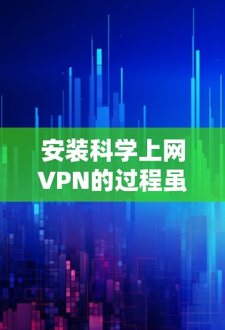 安装科学上网VPN的过程虽然有些复杂,但只要按照步骤一步步来,完全可以成功完成。以下是详细的安装教程 安装科学上网VPN的过程虽然有些复杂,但只要按照步骤一步步来,完全可以成功完成。以下是详细的安装教程