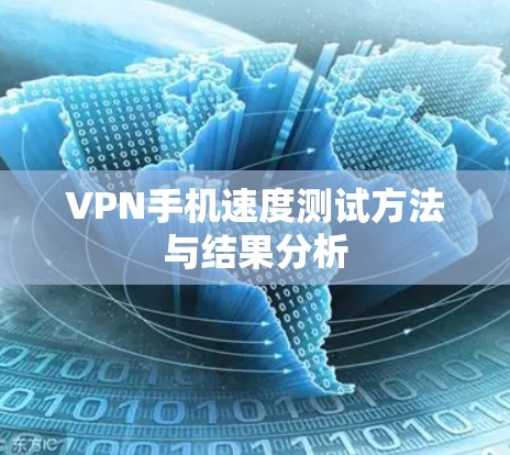 VPN手机速度测试方法与结果分析 VPN手机速度测试方法与结果分析