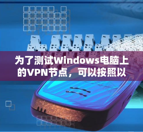 为了测试Windows电脑上的VPN节点,可以按照以下步骤进行 为了测试Windows电脑上的VPN节点,可以按照以下步骤进行