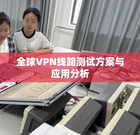 全球VPN线路测试方案与应用分析 全球VPN线路测试方案与应用分析