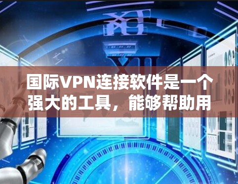 国际VPN连接软件是一个强大的工具,能够帮助用户在全球范围内建立安全的网络连接。以下是关于国际VPN连接软件的详细介绍和建议 国际VPN连接软件是一个强大的工具,能够帮助用户在全球范围内建立安全的网络连接。以下是关于国际VPN连接软件的详细介绍和建议
