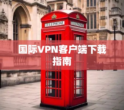 国际VPN客户端下载指南 国际VPN客户端下载指南