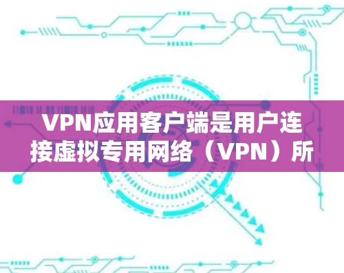 VPN应用客户端是用户连接虚拟专用网络(VPN)所需的软件,用于在公共互联网上建立安全的隧道,保护数据隐私和安全。以下是关于VPN应用客户端的详细介绍 VPN应用客户端是用户连接虚拟专用网络(VPN)所需的软件,用于在公共互联网上建立安全的隧道,保护数据隐私和安全。以下是关于VPN应用客户端的详细介绍