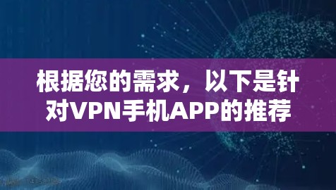 根据您的需求,以下是针对VPN手机APP的推荐,帮助您选择最适合的解决方案 根据您的需求,以下是针对VPN手机APP的推荐,帮助您选择最适合的解决方案