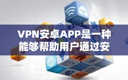 VPN安卓APP是一种能够帮助用户通过安卓设备连接VPN服务器的应用程序,常用于保护隐私、匿名浏览或访问受限的资源。以下是一些常见的VPN安卓APP及其使用方法 VPN安卓APP是一种能够帮助用户通过安卓设备连接VPN服务器的应用程序,常用于保护隐私、匿名浏览或访问受限的资源。以下是一些常见的VPN安卓APP及其使用方法