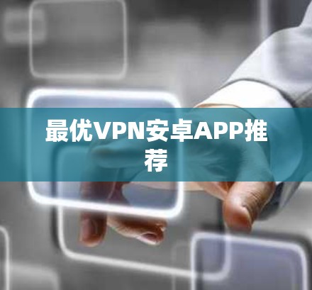 最优VPN安卓APP推荐 最优VPN安卓APP推荐