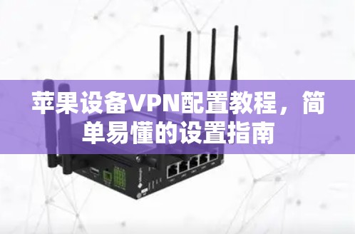 苹果设备VPN配置教程,简单易懂的设置指南 苹果设备VPN配置教程,简单易懂的设置指南
