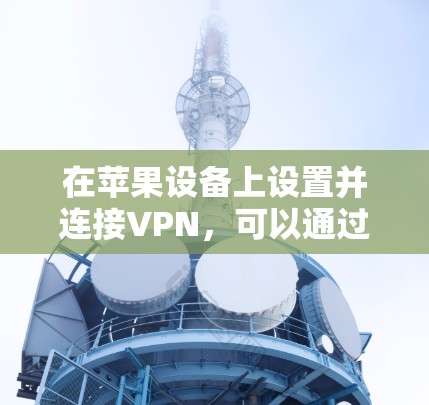 在苹果设备上设置并连接VPN，可以通过以下步骤操作