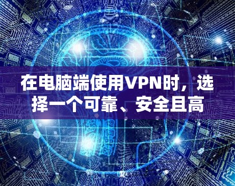 在电脑端使用VPN时，选择一个可靠、安全且高效的VPN服务是非常重要的。以下是一些综合考虑的VPN电脑端排行榜，基于速度、安全性、隐私保护和用户体验等因素