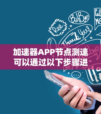 加速器APP节点测速可以通过以下步骤进行 加速器APP节点测速可以通过以下步骤进行