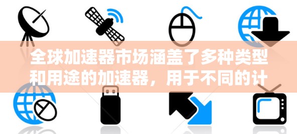全球加速器市场涵盖了多种类型和用途的加速器,用于不同的计算和数据处理场景。以下是一些主要的加速器类型及其相关厂商和产品 全球加速器市场涵盖了多种类型和用途的加速器,用于不同的计算和数据处理场景。以下是一些主要的加速器类型及其相关厂商和产品