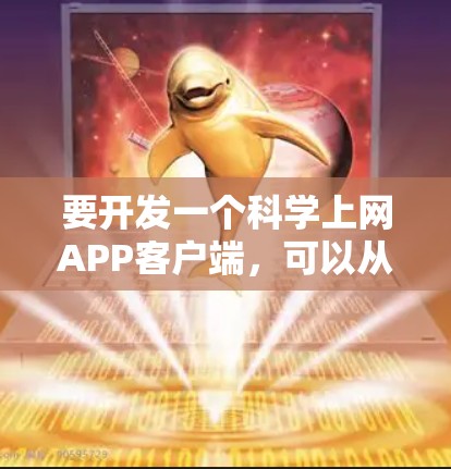 要开发一个科学上网APP客户端,可以从以下几个方面进行考虑和实施 要开发一个科学上网APP客户端,可以从以下几个方面进行考虑和实施
