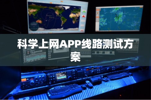 科学上网APP线路测试方案 科学上网APP线路测试方案