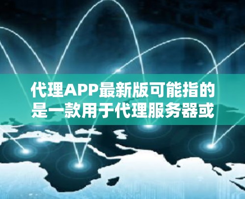 代理APP最新版可能指的是一款用于代理服务器或网络流量的应用程序。如果你是在寻找一款代理应用程序,以下是一些常见的代理工具及其最新版本 代理APP最新版可能指的是一款用于代理服务器或网络流量的应用程序。如果你是在寻找一款代理应用程序,以下是一些常见的代理工具及其最新版本
