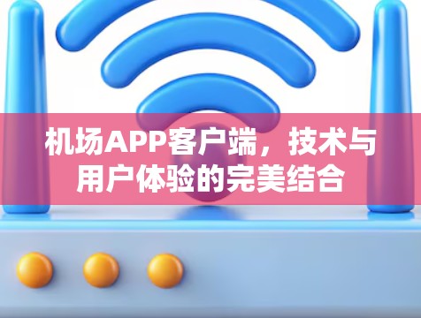 机场APP客户端，技术与用户体验的完美结合
