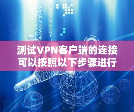 测试VPN客户端的连接可以按照以下步骤进行 测试VPN客户端的连接可以按照以下步骤进行