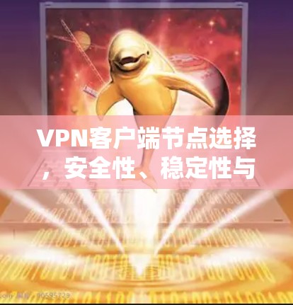VPN客户端节点选择,安全性、稳定性与可靠性分析 VPN客户端节点选择,安全性、稳定性与可靠性分析