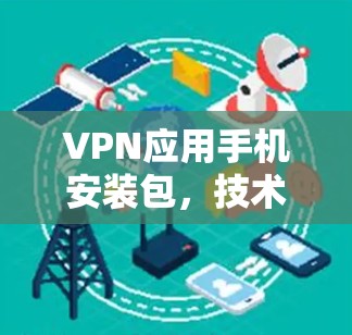 VPN应用手机安装包,技术与实践指南 VPN应用手机安装包,技术与实践指南