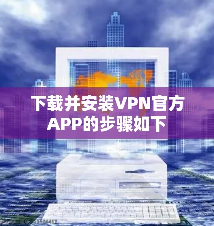 下载并安装VPN官方APP的步骤如下 下载并安装VPN官方APP的步骤如下