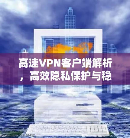 高速VPN客户端解析,高效隐私保护与稳定连接 高速VPN客户端解析,高效隐私保护与稳定连接