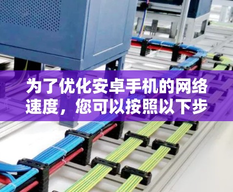 为了优化安卓手机的网络速度,您可以按照以下步骤选择合适的网络加速工具 为了优化安卓手机的网络速度,您可以按照以下步骤选择合适的网络加速工具