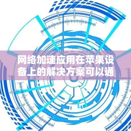 网络加速应用在苹果设备上的解决方案可以通过以下几个步骤实现 网络加速应用在苹果设备上的解决方案可以通过以下几个步骤实现