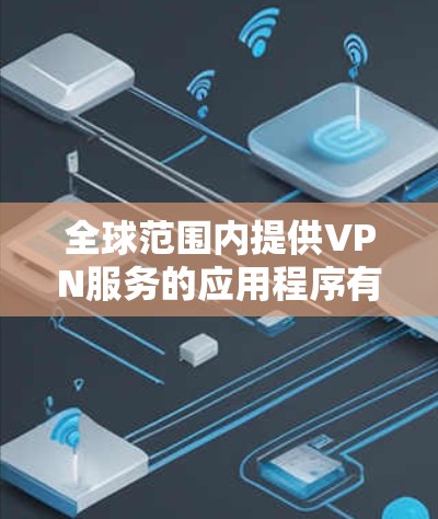 全球范围内提供VPN服务的应用程序有许多,以下是一些主要的VPN服务提供商及其客户端 全球范围内提供VPN服务的应用程序有许多,以下是一些主要的VPN服务提供商及其客户端