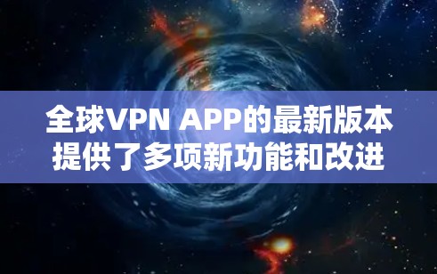 全球VPN APP的最新版本提供了多项新功能和改进,以下是其主要特点 全球VPN APP的最新版本提供了多项新功能和改进,以下是其主要特点