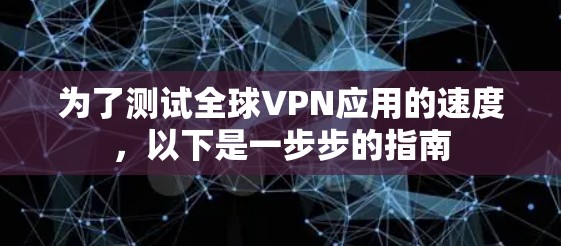 为了测试全球VPN应用的速度,以下是一步步的指南 为了测试全球VPN应用的速度,以下是一步步的指南
