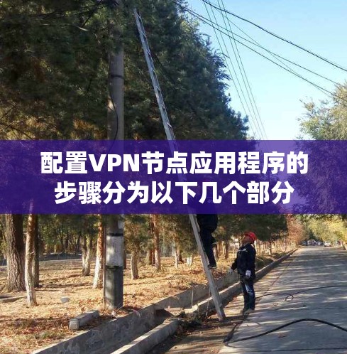 配置VPN节点应用程序的步骤分为以下几个部分 配置VPN节点应用程序的步骤分为以下几个部分