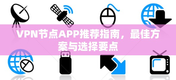VPN节点APP推荐指南，最佳方案与选择要点