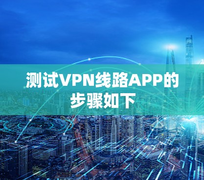 测试VPN线路APP的步骤如下 测试VPN线路APP的步骤如下