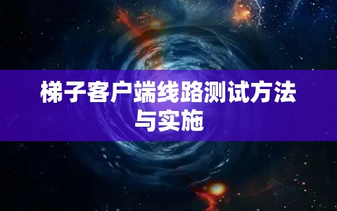 梯子客户端线路测试方法与实施 梯子客户端线路测试方法与实施