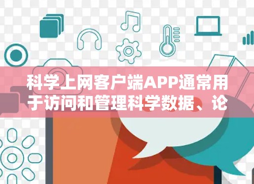 科学上网客户端APP通常用于访问和管理科学数据、论文、数据库等资源。以下是一些常见的科学网络客户端及其简要说明 科学上网客户端APP通常用于访问和管理科学数据、论文、数据库等资源。以下是一些常见的科学网络客户端及其简要说明
