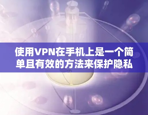 使用VPN在手机上是一个简单且有效的方法来保护隐私和访问受限制的内容。以下是使用VPN手机端的分步指南 使用VPN在手机上是一个简单且有效的方法来保护隐私和访问受限制的内容。以下是使用VPN手机端的分步指南