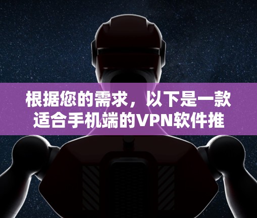 根据您的需求,以下是一款适合手机端的VPN软件推荐 根据您的需求,以下是一款适合手机端的VPN软件推荐