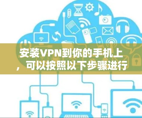 安装VPN到你的手机上,可以按照以下步骤进行 安装VPN到你的手机上,可以按照以下步骤进行