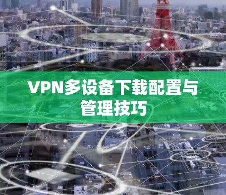 VPN多设备下载配置与管理技巧