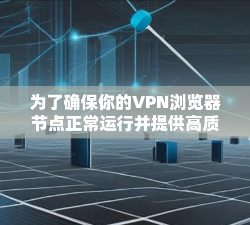 为了确保你的VPN浏览器节点正常运行并提供高质量的服务,你可以按照以下步骤进行测试 为了确保你的VPN浏览器节点正常运行并提供高质量的服务,你可以按照以下步骤进行测试