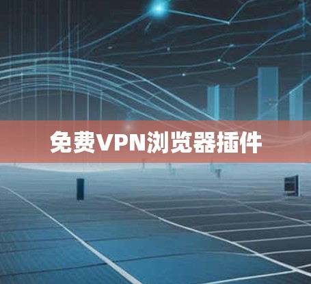 免费VPN浏览器插件 免费VPN浏览器插件