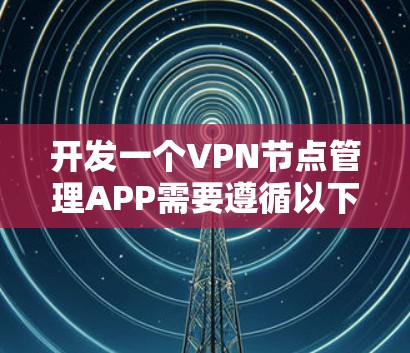 开发一个VPN节点管理APP需要遵循以下步骤 开发一个VPN节点管理APP需要遵循以下步骤